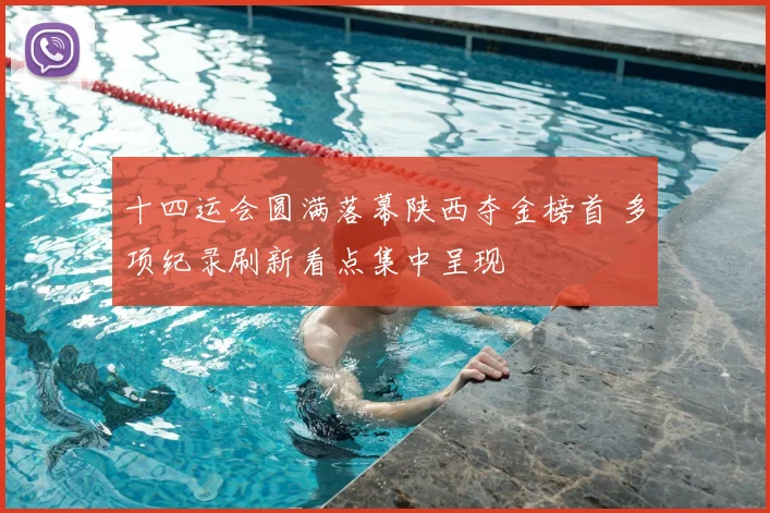 十四运会圆满落幕陕西夺金榜首 多项纪录刷新看点集中呈现